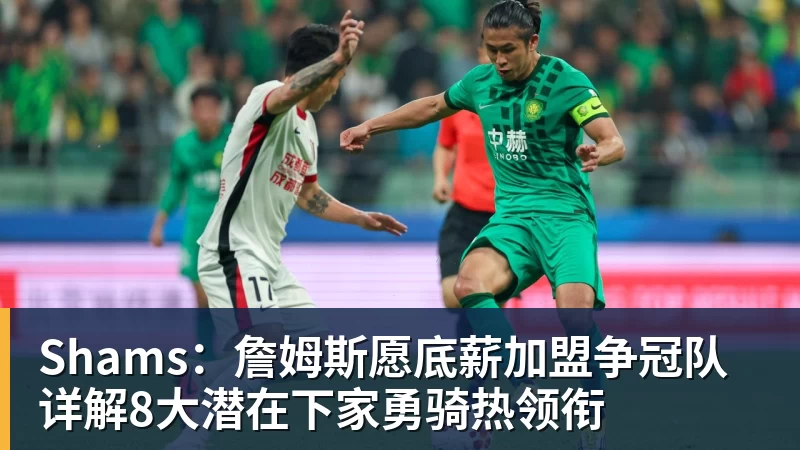 Shams：詹姆斯愿底薪加盟争冠队 详解8大潜在下家勇骑热领衔