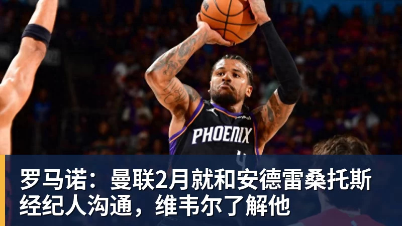 华体会体育罗马诺：曼联2月就和安德雷桑托斯经纪人沟通，维韦尔了解他