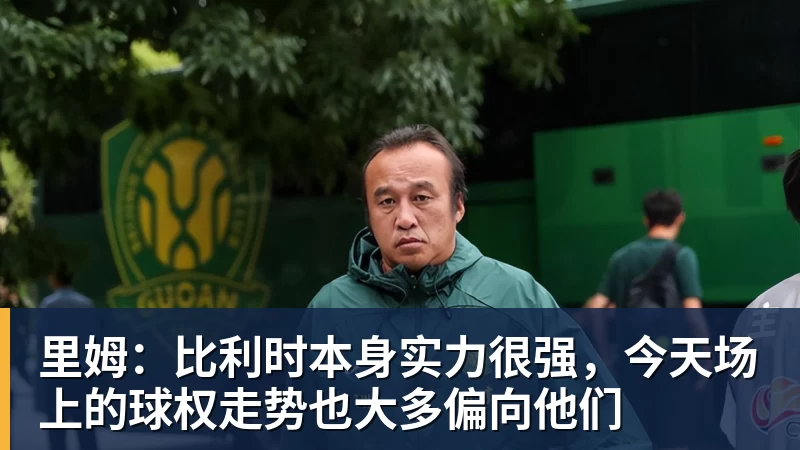 华体会体育里姆：比利时本身实力很强，今天场上的球权走势也大多偏向他们