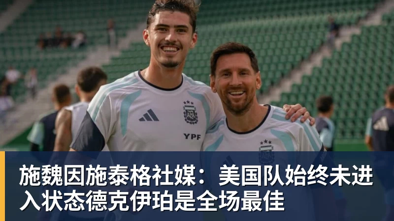 华体会体育施魏因施泰格社媒：美国队始终未进入状态德克伊珀是全场最佳