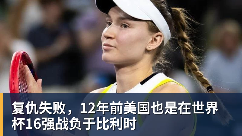 华体会体育复仇失败，12年前美国也是在世界杯16强战负于比利时