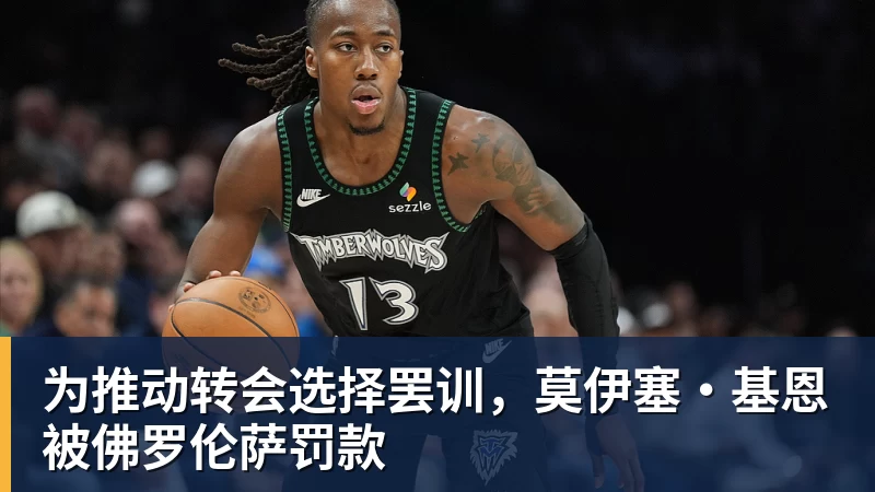 华体会体育为推动转会选择罢训，莫伊塞·基恩被佛罗伦萨罚款