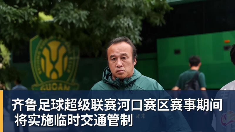 华体会体育齐鲁足球超级联赛河口赛区赛事期间 将实施临时交通管制