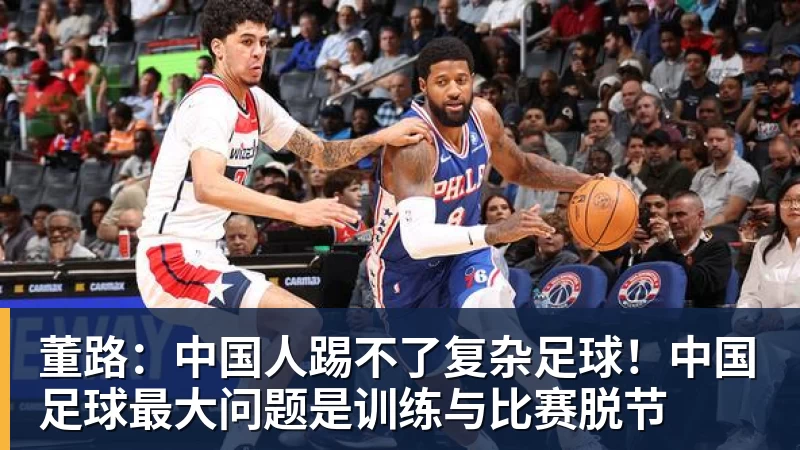 华体会体育董路：中国人踢不了复杂足球！中国足球最大问题是训练与比赛脱节