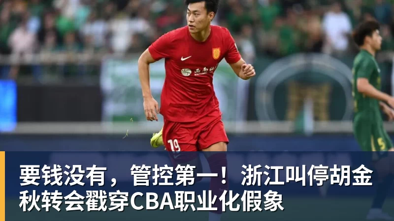 华体会体育要钱没有，管控第一！浙江叫停胡金秋转会戳穿CBA职业化假象