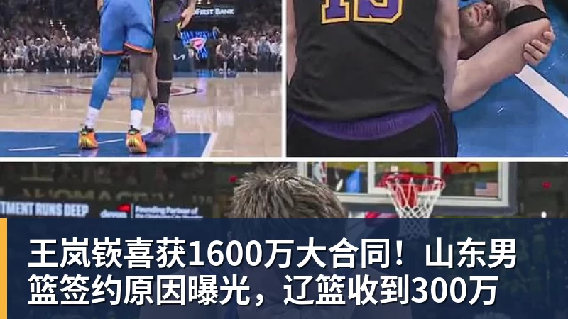 华体会体育王岚嵚喜获1600万大合同！山东男篮签约原因曝光，辽篮收到300万