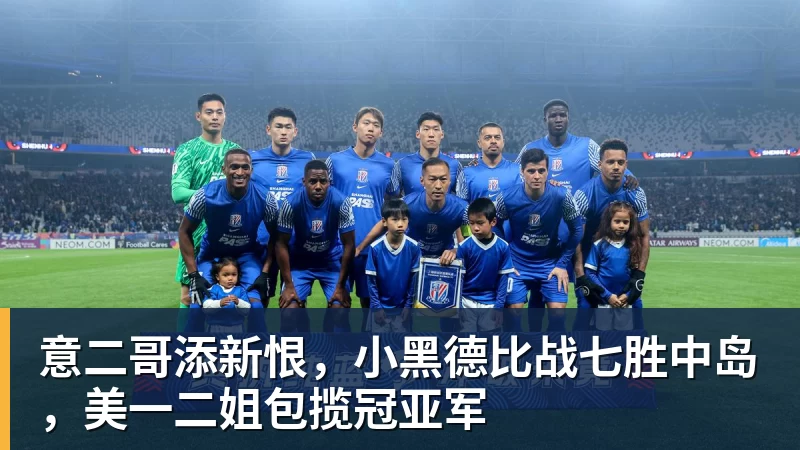 华体会体育意二哥添新恨，小黑德比战七胜中岛，美一二姐包揽冠亚军