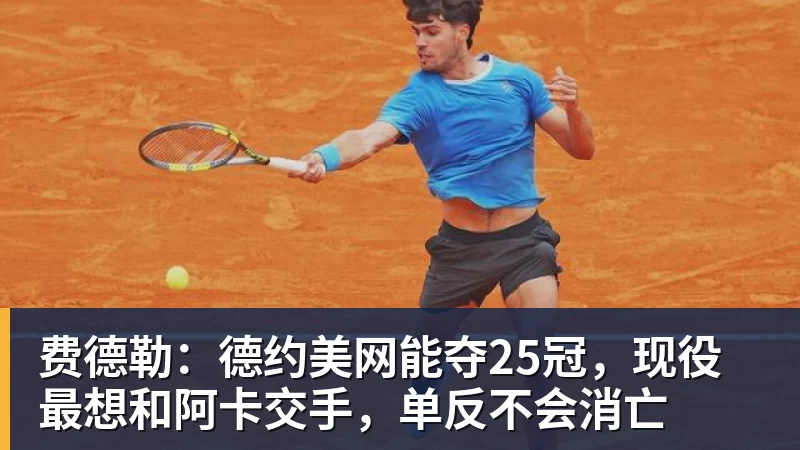费德勒：德约美网能夺25冠，现役最想和阿卡交手，单反不会消亡