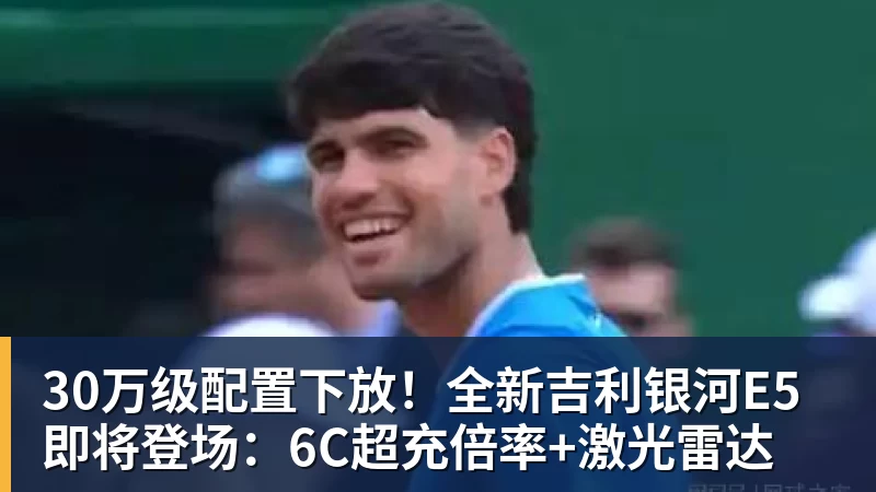 30万级配置下放！全新吉利银河E5即将登场：6C超充倍率+激光雷达