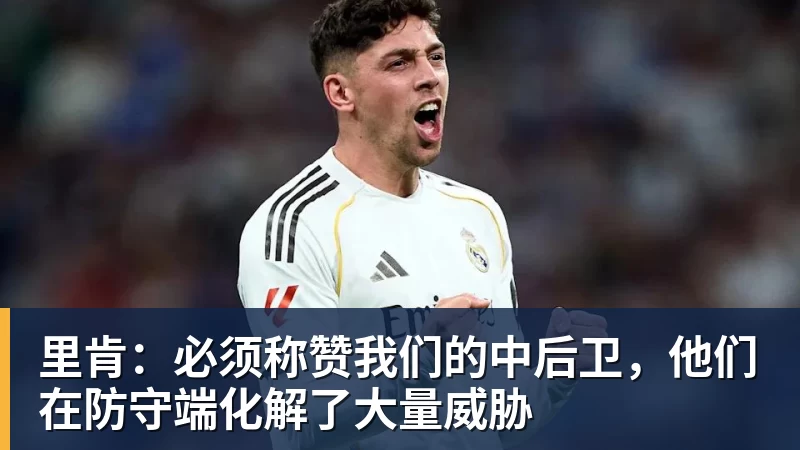 华体会体育里肯：必须称赞我们的中后卫，他们在防守端化解了大量威胁