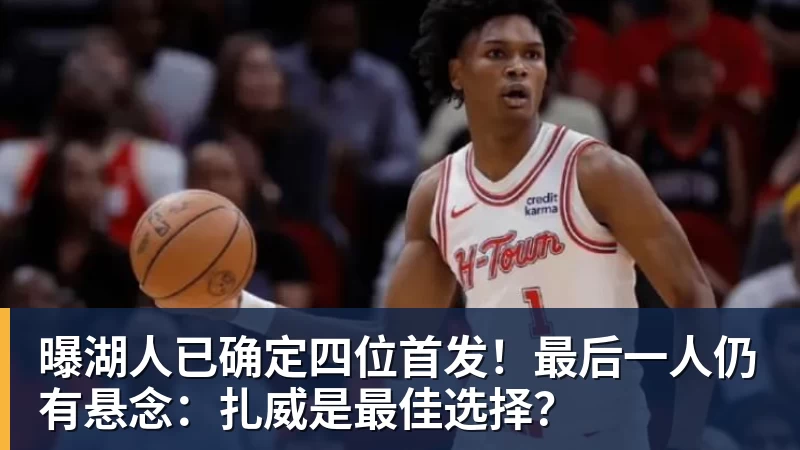 华体会体育曝湖人已确定四位首发！最后一人仍有悬念：扎威是最佳选择？