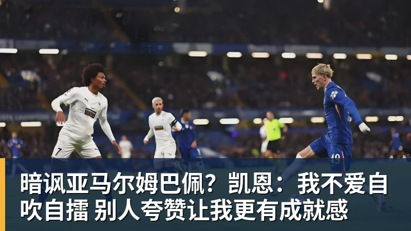 华体会体育暗讽亚马尔姆巴佩？凯恩：我不爱自吹自擂 别人夸赞让我更有成就感