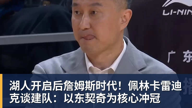 华体会体育湖人开启后詹姆斯时代！佩林卡雷迪克谈建队：以东契奇为核心冲冠